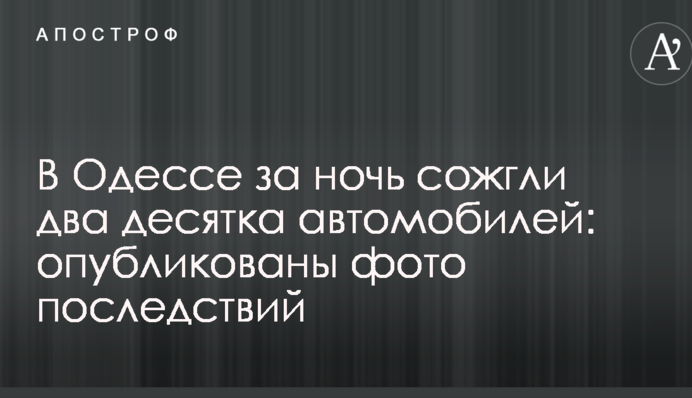 В Одесі за ніч спалили два десятка автомобілів: опубліковані фото наслідків