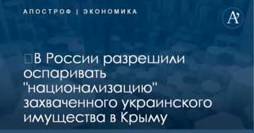​В России разрешили оспаривать "национализацию" захваченного украинского имущества в Крыму