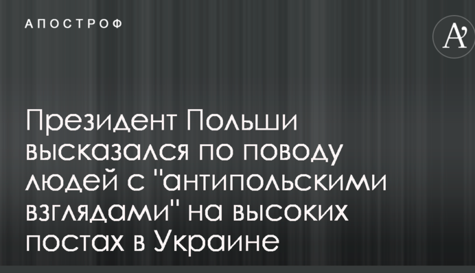 Президент Польщі висловився з приводу людей з "антипольськими поглядами" на високих постах в Україні
