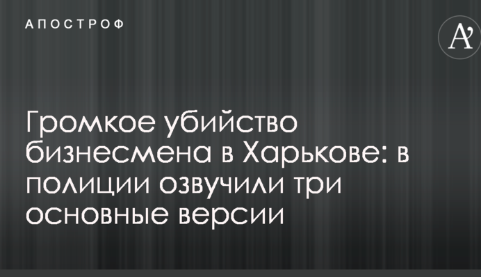 Громкое убийство бизнесмена в Харькове: в полиции озвучили три основные версии