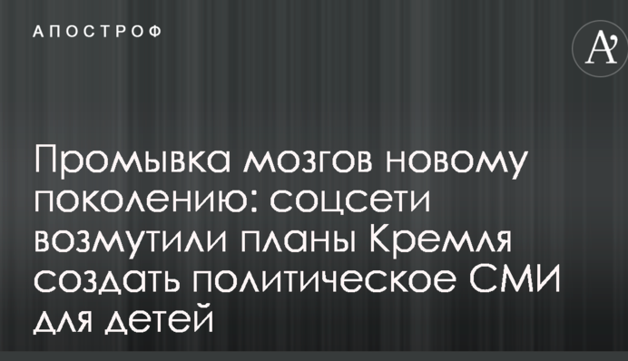 Промывка мозгов новому поколению: соцсети возмутили планы Кремля создать политическое СМИ для детей