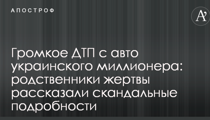 Громкое ДТП с авто украинского миллионера: родственники жертвы рассказали скандальные подробности