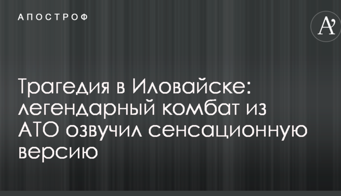 Трагедія в Іловайську: легендарний комбат з АТО озвучив сенсаційну версію