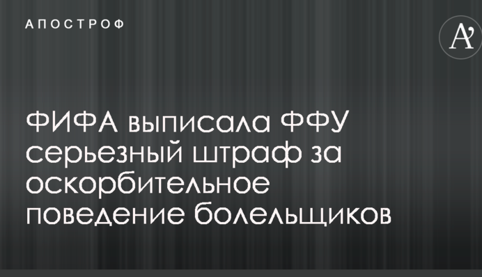 ФІФА виписала ФФУ серйозний штраф за образливу поведінку вболівальників