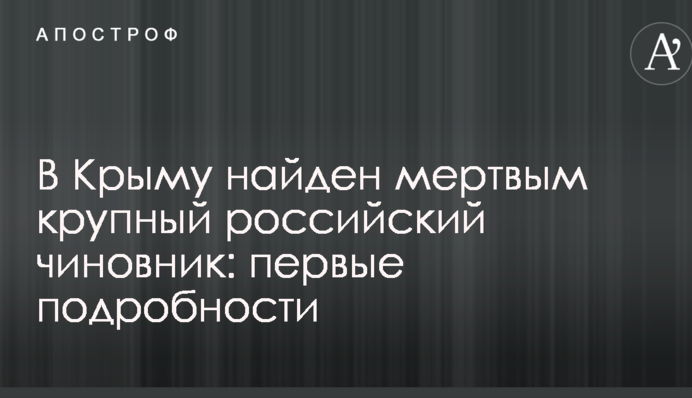 В Крыму найден мертвым крупный российский чиновник: первые подробности