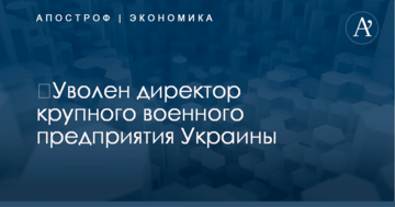 ​Уволен директор крупного военного предприятия Украины
