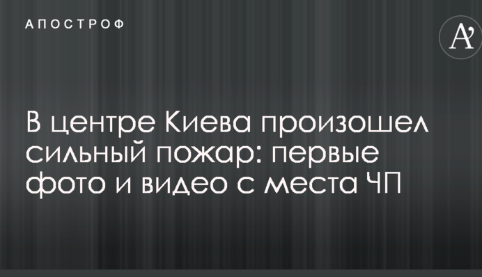 В центре Киева произошел сильный пожар: первые фото и видео с места ЧП