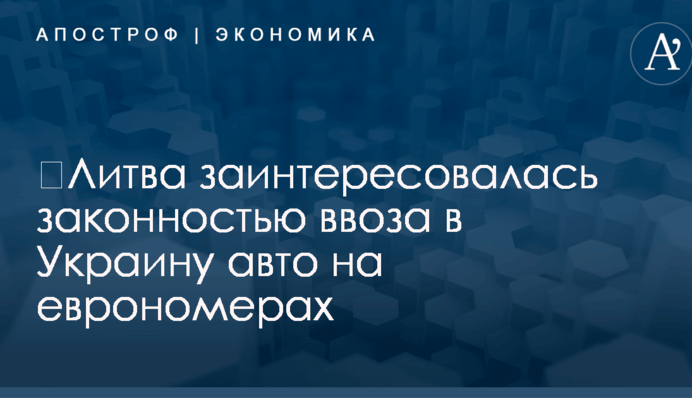 ​Литва заинтересовалась законностью ввоза в Украину авто на еврономерах
