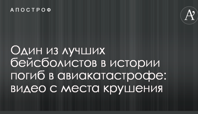 Один из лучших бейсболистов в истории погиб в авиакатастрофе: видео с места крушения