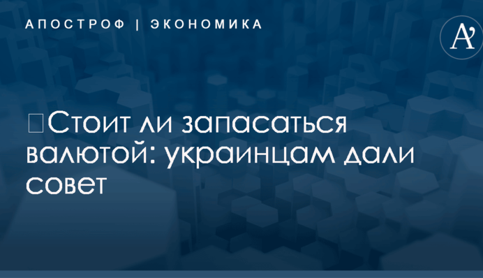 ​Стоит ли запасаться валютой: украинцам дали совет