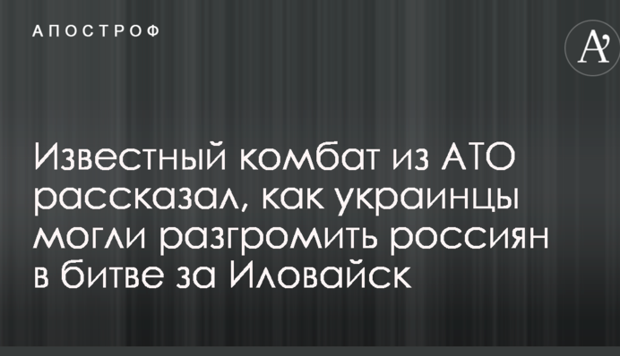 Відомий комбат з АТО розповів, як українці могли розгромити росіян у битві за Іловайськ