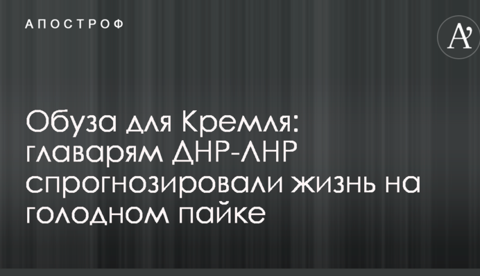 Обуза для Кремля: главарям ДНР-ЛНР спрогнозировали жизнь на голодном пайке