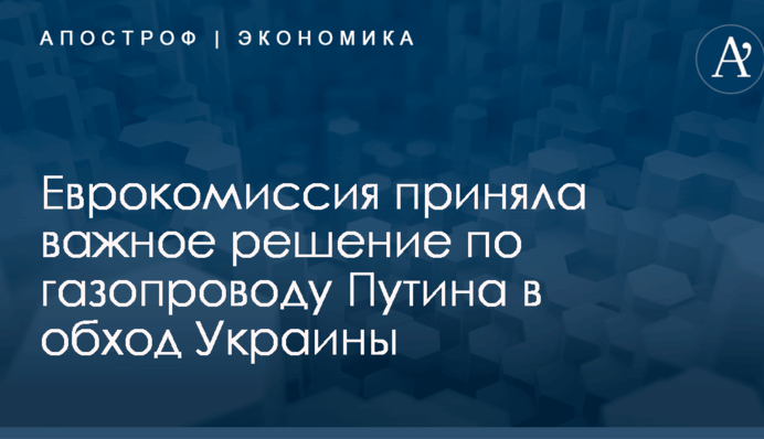 Еврокомиссия приняла важное решение по газопроводу Путина в обход Украины