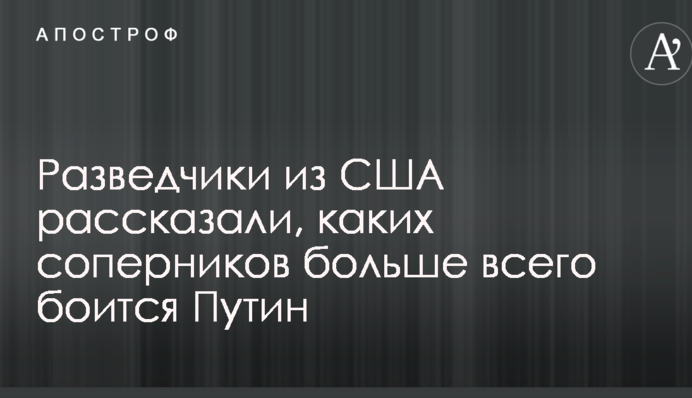 Розвідники із США розповіли, яких суперників найбільше боїться Путін