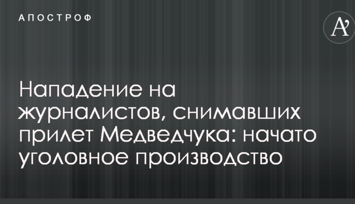 Нападение на журналистов, снимавших прилет Медведчука: начато уголовное производство
