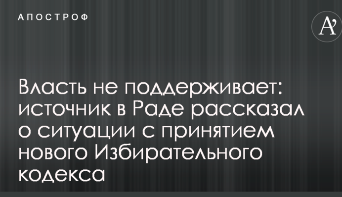 Власть не поддерживает: источник в Раде рассказал о ситуации с принятием нового Избирательного кодекса