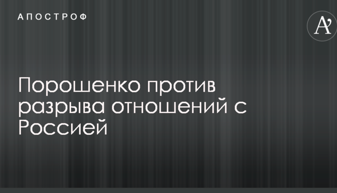 Розрив дипломатичних відносин з Росією: в Раді озвучили позицію Порошенко