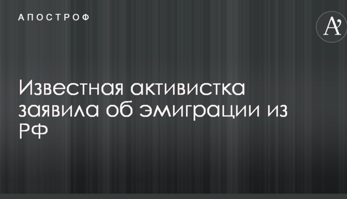 Известная активистка заявила об эмиграции из РФ