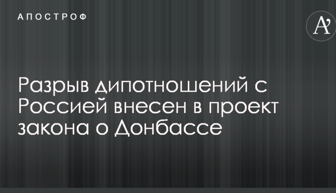 Разрыв дипотношений с Россией внесен в проект закона о Донбассе
