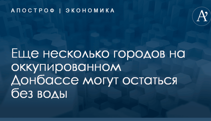 Еще несколько городов на оккупированном Донбассе могут остаться без воды