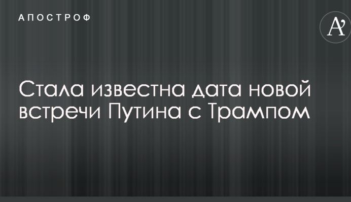 Стала відома дата нової зустрічі Путіна з Трампом