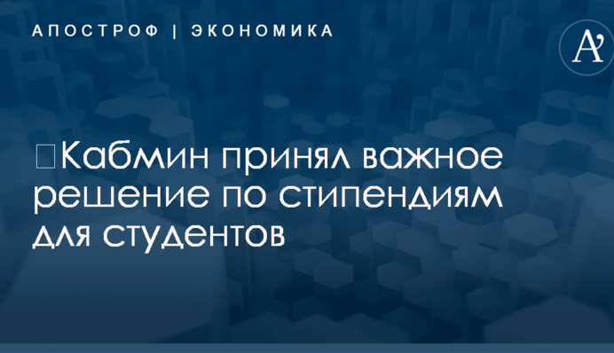 ​Кабмин принял важное решение по стипендиям для студентов