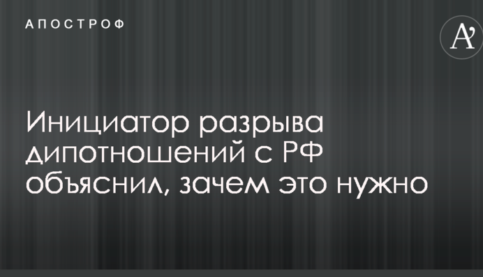 Разрыв дипотношений в Россией: нардеп-инициатор детально объяснил необходимость кардинального решения