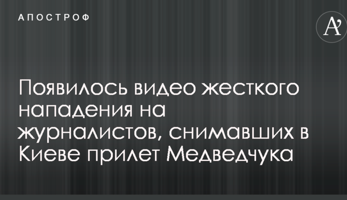 Появилось видео жесткого нападения на журналистов, снимавших в Киеве прилет Медведчука