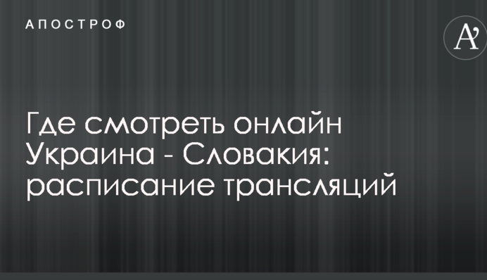 Где смотреть онлайн Украина - Словакия: расписание трансляций