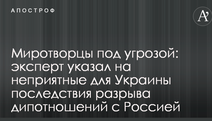 Миротворцы под угрозой: эксперт указал на неприятные для Украины последствия разрыва дипотношений с Россией