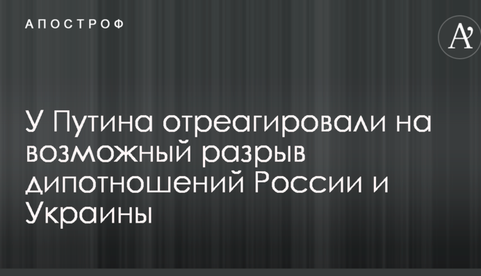 У Путіна відреагували на можливий розрив дипломатичних відносин Росії та України