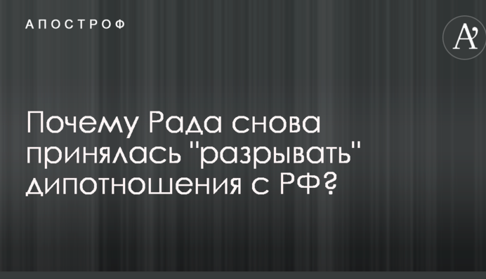 Відволікають увагу: названа причина, через яку в Раді вчергове взялися "розривати" дипвідносини з РФ