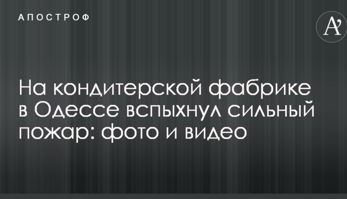 На кондитерській фабриці в Одесі спалахнула сильна пожежа: фото та відео