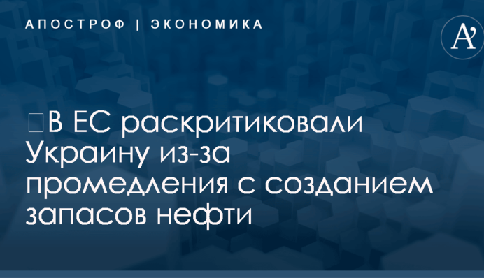 ​В ЕС раскритиковали Украину из-за промедления с созданием запасов нефти