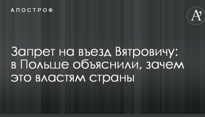 Запрет на въезд Вятровичу: в Польше объяснили, зачем это властям страны