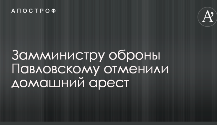 Дело замглавы Минобороны Украины: суд отменил домашний арест