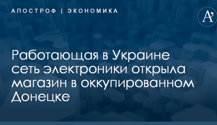Работающая в Украине сеть электроники открыла магазин в оккупированном Донецке