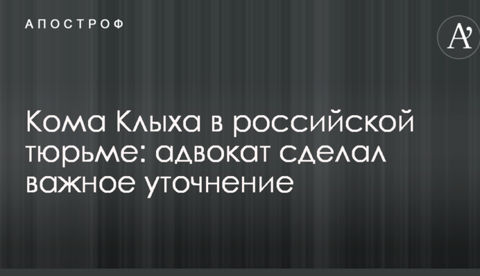 Кома Клыха в российской тюрьме: адвокат сделал важное уточнение