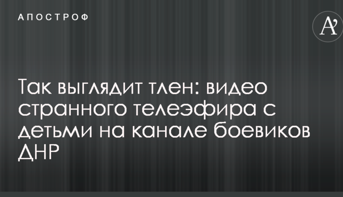 Так виглядає тлін: мережу вразило відео дивного телеефіру з дітьми на каналі бойовиків ДНР