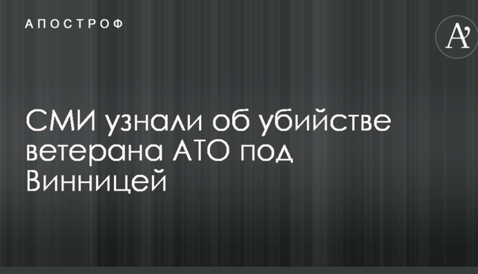 ЗМІ дізналися про вбивство ветерана АТО під Вінницею