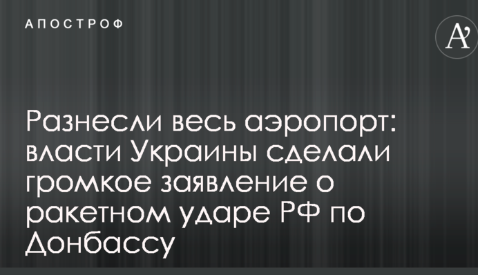 Разнесли весь аэропорт: власти Украины сделали громкое заявление о ракетном ударе РФ по Донбассу