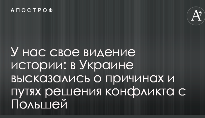 У нас своє бачення історії: в Україні висловилися про причини і шляхи вирішення конфлікту з Польщею