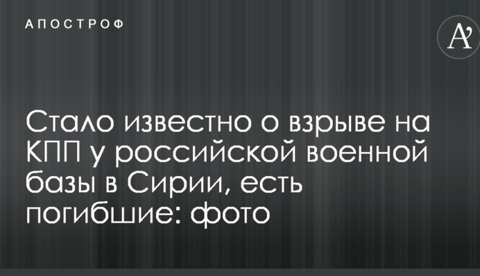 Стало известно о взрыве на КПП у российской военной базы в Сирии, есть погибшие: фото