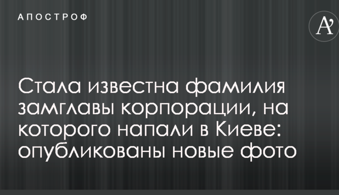 Стало відомо прізвище заступника голови корпорації, на якого напали в Києві: опубліковані нові фото