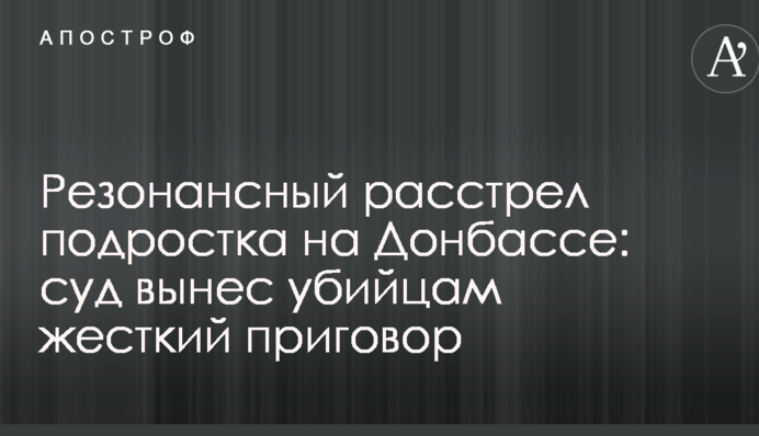 Резонансный расстрел подростка на Донбассе: суд вынес убийцам жесткий приговор