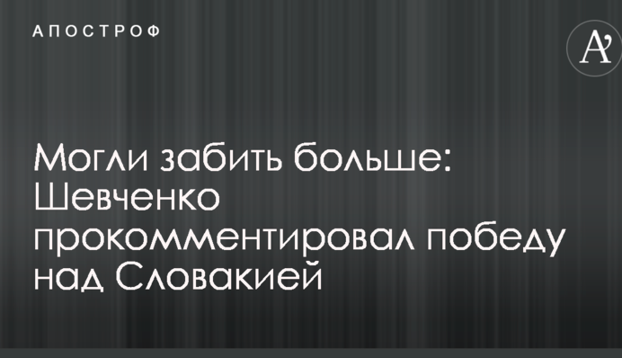 Могли забить больше: Шевченко прокомментировал победу над Словакией