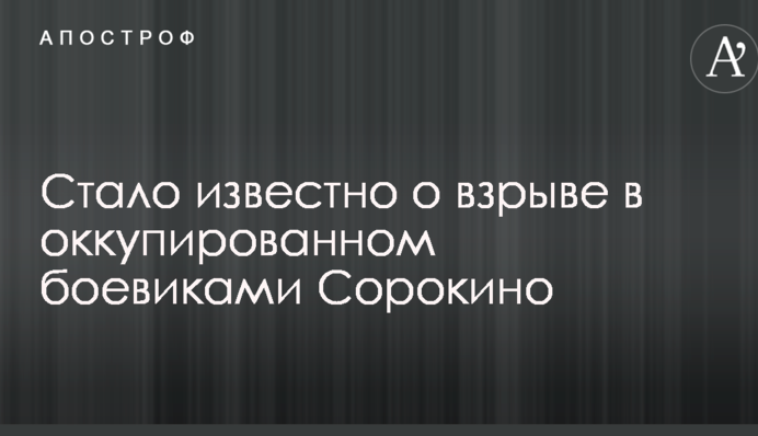 Стало известно о взрыве в оккупированном боевиками Сорокино