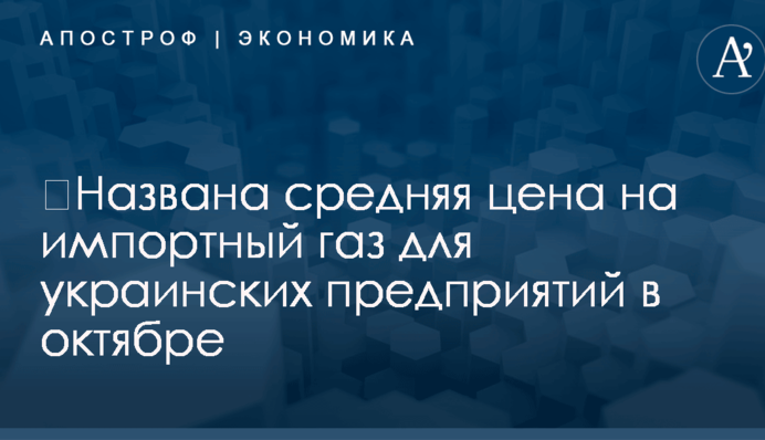 ​Названа средняя цена на импортный газ для украинских предприятий в октябре