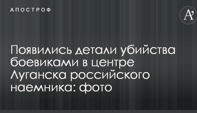 З'явилися деталі вбивства бойовиками в центрі Луганська російського найманця: фото