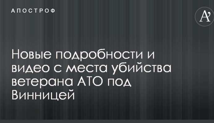 З'явилися нові подробиці і відео з місця вбивства ветерана АТО під Вінницею